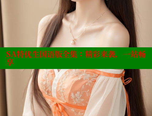 SA特优生国语版全集：精彩来袭，一站畅享