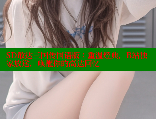 SD敢达三国传国语版：重温经典，B站独家放送，唤醒你的高达回忆