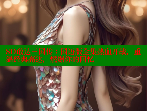 SD敢达三国传：国语版全集热血开战，重温经典高达，燃爆你的回忆