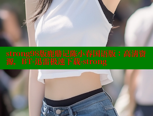 strong98版鹿鼎记陈小春国语版：高清资源，BT-迅雷极速下载-strong