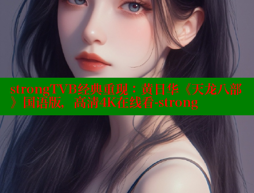 strongTVB经典重现：黄日华《天龙八部》国语版，高清4K在线看-strong