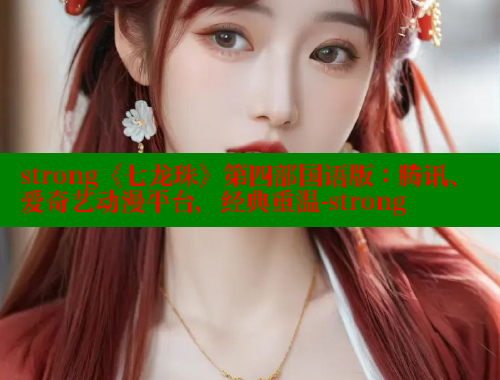 strong《七龙珠》第四部国语版：腾讯、爱奇艺动漫平台，经典重温-strong