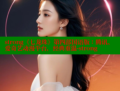 strong《七龙珠》第四部国语版：腾讯、爱奇艺动漫平台，经典重温-strong