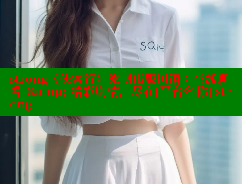 strong《侠客行》梁朝伟版国语：在线观看 & 精彩剧情，尽在[平台名称]-strong
