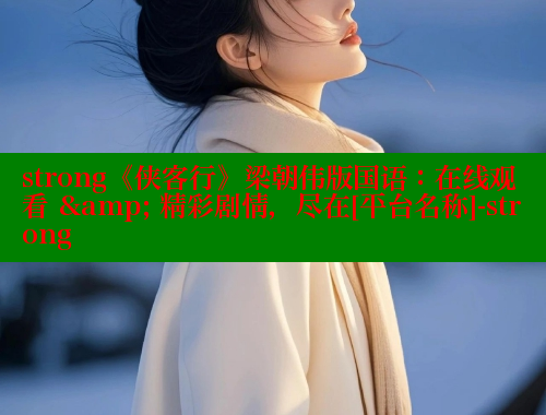 strong《侠客行》梁朝伟版国语：在线观看 &amp; 精彩剧情，尽在[平台名称]-strong