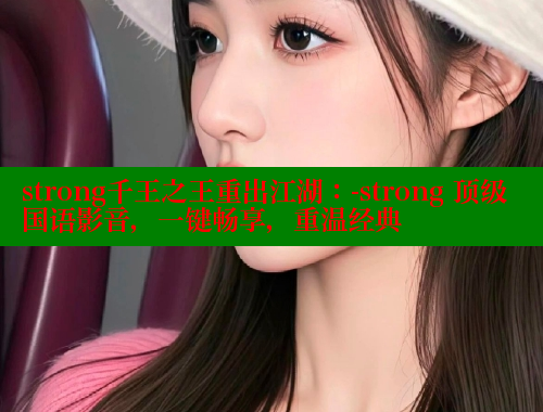 strong千王之王重出江湖：-strong 顶级国语影音，一键畅享，重温经典