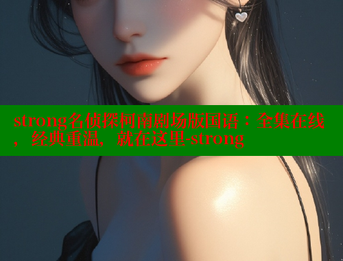 strong名侦探柯南剧场版国语：全集在线，经典重温，就在这里-strong