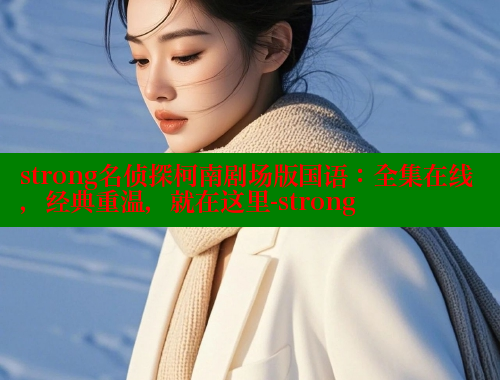 strong名侦探柯南剧场版国语：全集在线，经典重温，就在这里-strong