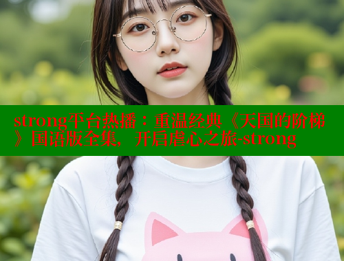 strong平台热播：重温经典《天国的阶梯》国语版全集，开启虐心之旅-strong