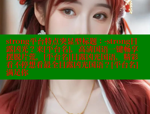 strong平台特点突显型标题：-strong目露凶光？来[平台名]，高清国语一键畅享摆脱片荒，[平台名]目露凶光国语，精彩看不停想看最全目露凶光国语？[平台名]满足你