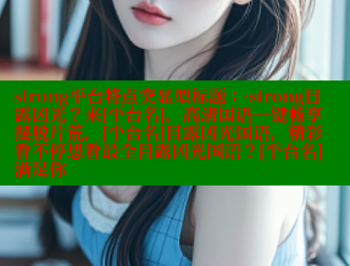strong平台特点突显型标题：-strong目露凶光？来[平台名]，高清国语一键畅享摆脱片荒，[平台名]目露凶光国语，精彩看不停想看最全目露凶光国语？[平台名]满足你