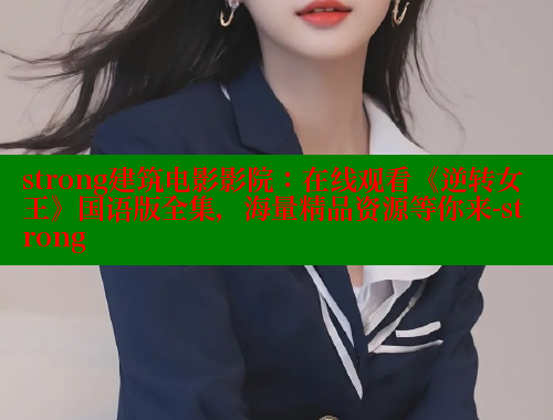 strong建筑电影影院：在线观看《逆转女王》国语版全集，海量精品资源等你来-strong