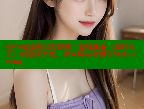 strong建筑电影影院：在线观看《逆转女王》国语版全集，海量精品资源等你来-strong