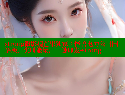 strong微影视芒果独家：怪兽电力公司国语版，尖叫能量，一触即发-strong