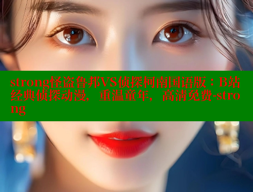 strong怪盗鲁邦VS侦探柯南国语版：B站经典侦探动漫，重温童年，高清免费-strong