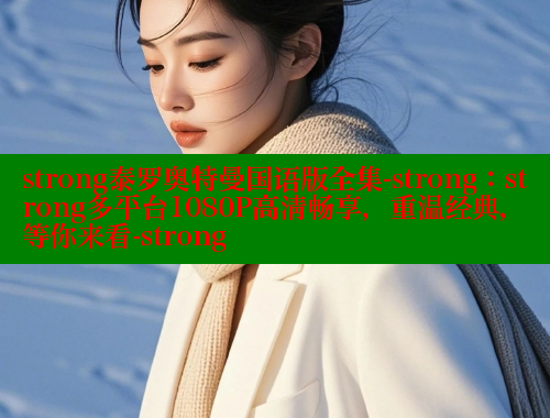 strong泰罗奥特曼国语版全集-strong：strong多平台1080P高清畅享，重温经典，等你来看-strong