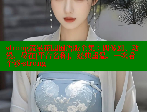 strong流星花园国语版全集：偶像剧、动漫，尽在[平台名称]，经典重温，一次看个够-strong