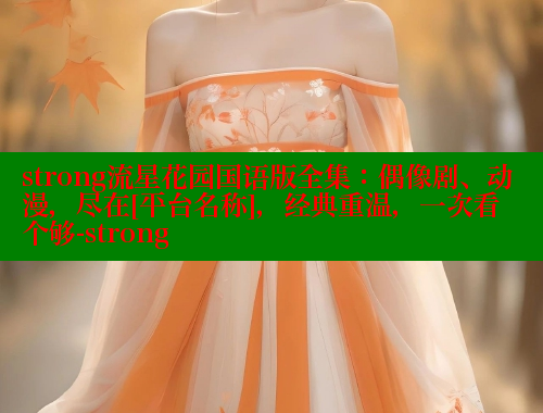 strong流星花园国语版全集：偶像剧、动漫，尽在[平台名称]，经典重温，一次看个够-strong