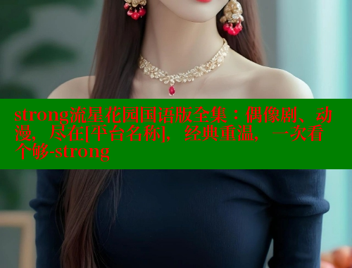 strong流星花园国语版全集：偶像剧、动漫，尽在[平台名称]，经典重温，一次看个够-strong