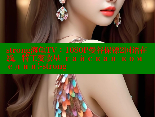 strong海龟TV：1080P曼谷保镖2国语在线，特工变歌星 тайская комедия!-strong