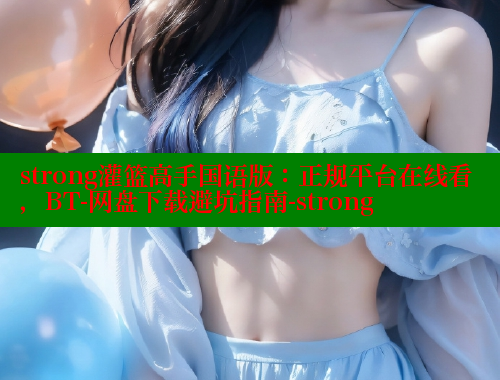 strong灌篮高手国语版：正规平台在线看，BT-网盘下载避坑指南-strong