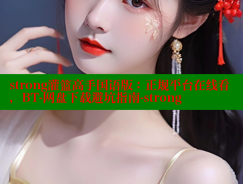 strong灌篮高手国语版：正规平台在线看，BT-网盘下载避坑指南-strong