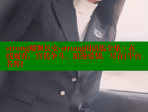 strong耀舞长安-strong国语版全集：在线观看，宫廷争斗、浪漫爱情，尽在[平台名称]