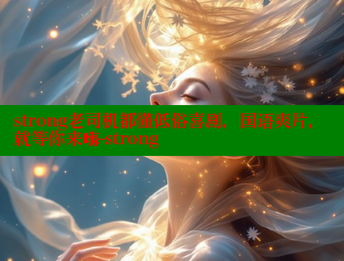strong老司机都懂低俗喜剧，国语爽片，就等你来嗨-strong