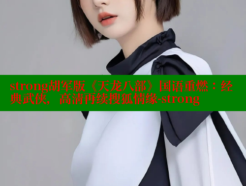 strong胡军版《天龙八部》国语重燃：经典武侠，高清再续搜狐情缘-strong