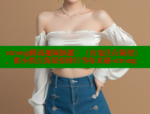 strong腾讯视频独播：《有鬼住在隔壁》，胆小慎点海量惊悚片等你来刷-strong