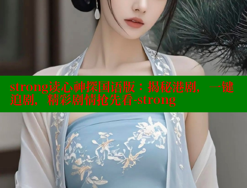 strong读心神探国语版：揭秘港剧，一键追剧，精彩剧情抢先看-strong