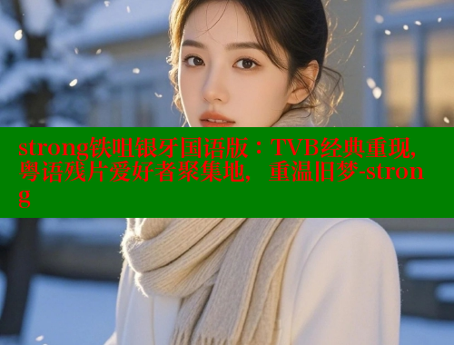 strong铁咀银牙国语版：TVB经典重现，粤语残片爱好者聚集地，重温旧梦-strong
