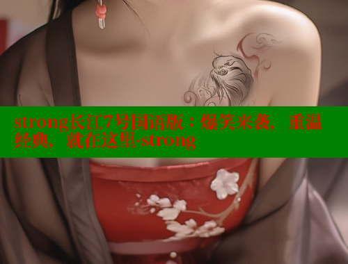 strong长江7号国语版：爆笑来袭，重温经典，就在这里-strong