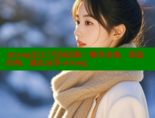 strong长江7号国语版：爆笑来袭，重温经典，就在这里-strong