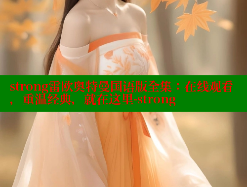 strong雷欧奥特曼国语版全集：在线观看，重温经典，就在这里-strong