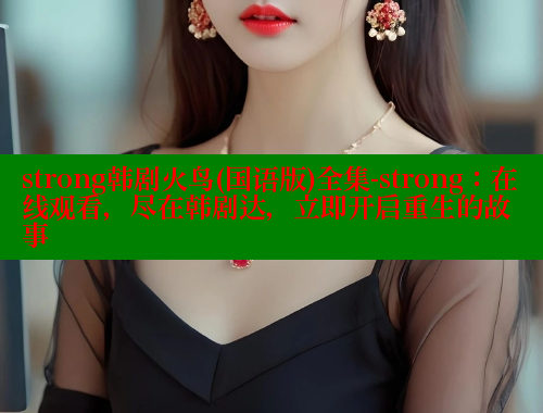 strong韩剧火鸟(国语版)全集-strong：在线观看，尽在韩剧达，立即开启重生的故事
