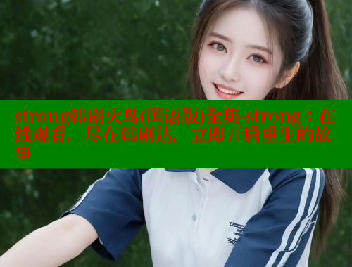 strong韩剧火鸟(国语版)全集-strong：在线观看，尽在韩剧达，立即开启重生的故事