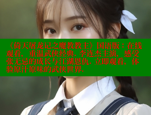 《倚天屠龙记之魔教教主》国语版：在线观看，重温武侠经典. 李连杰主演，感受张无忌的成长与江湖恩仇. 立即观看，体验原汁原味的武侠世界.