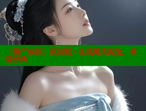 《僵尸叔叔》国语版：在线爆笑捉鬼，重温经典