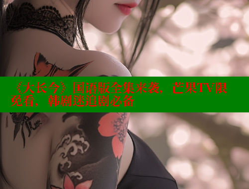 《大长今》国语版全集来袭，芒果TV限免看，韩剧迷追剧必备