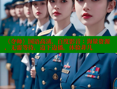 《夺帅》国语高清，百度影音：海量资源，无需等待，边下边播，体验非凡