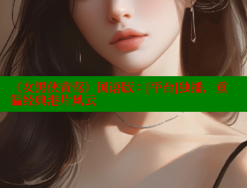 《女黑侠黄莺》国语版：[平台]独播，重温经典港片风云