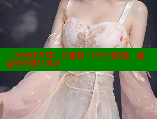《女黑侠黄莺》国语版：[平台]独播，重温经典港片风云