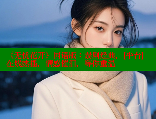 《无忧花开》国语版：泰剧经典，[平台]在线热播，情感催泪，等你重温
