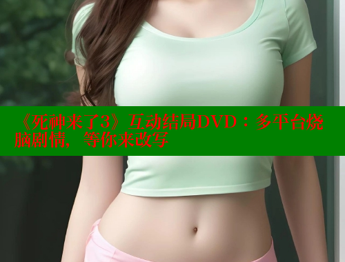 《死神来了3》互动结局DVD：多平台烧脑剧情，等你来改写