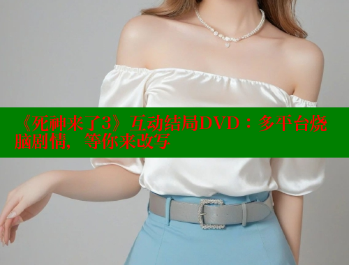 《死神来了3》互动结局DVD：多平台烧脑剧情，等你来改写