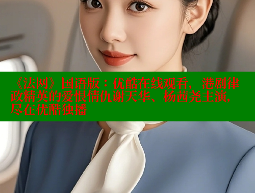 《法网》国语版：优酷在线观看，港剧律政精英的爱恨情仇谢天华、杨茜尧主演，尽在优酷独播