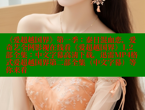 《爱超越国界》第一季：泰日混血恋，爱奇艺全网影视在线看《爱超越国界》1,2部全集：中文字幕高清下载，迅雷MP4格式爱超越国界第二部全集（中文字幕）等你来看