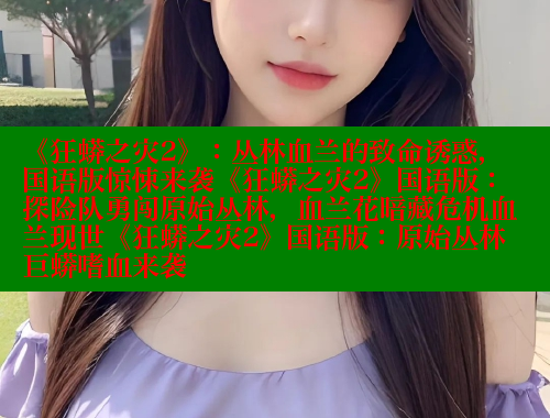 《狂蟒之灾2》：丛林血兰的致命诱惑，国语版惊悚来袭《狂蟒之灾2》国语版：探险队勇闯原始丛林，血兰花暗藏危机血兰现世《狂蟒之灾2》国语版：原始丛林巨蟒嗜血来袭