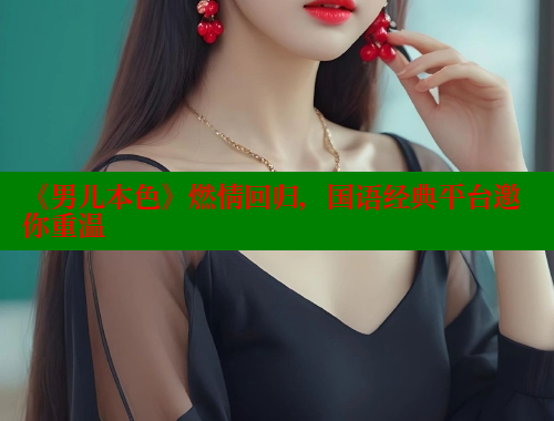 《男儿本色》燃情回归，国语经典平台邀你重温